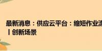 最新消息：供应云平台：缩短作业流程50%，降本百万美金丨创新场景