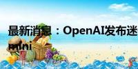 最新消息：OpenAI发布迷你AI模型GPT-4o mini