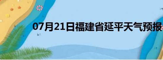 07月21日福建省延平天气预报