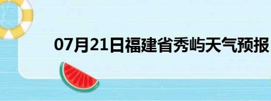 07月21日福建省秀屿天气预报