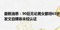 最新消息：90后无论男女都得65岁以后退休？系网民推估 发文自媒体未经认证