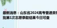 最新消息：山东省2024高考普通类特殊类型批、普通类常规批第1次志愿录取结果今日可查