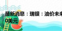 最新消息：瑞银：油价未来几周将突破每桶90美元