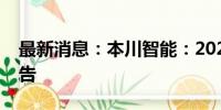 最新消息：本川智能：2024年半年度业绩预告