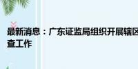 最新消息：广东证监局组织开展辖区私募投资基金2024年自查工作