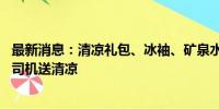 最新消息：清凉礼包、冰袖、矿泉水 滴滴第十一届福利站为司机送清凉