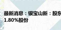 最新消息：银宝山新：股东布拉德拟减持不超1.80%股份