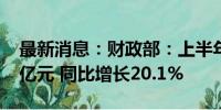 最新消息：财政部：上半年房产税收入2337亿元 同比增长20.1%