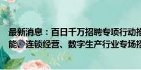 最新消息：百日千万招聘专项行动推出电力新能源、人工智能、连锁经营、数字生产行业专场招聘