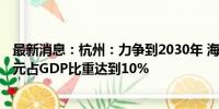 最新消息：杭州：力争到2030年 海洋生产总值达到3400亿元占GDP比重达到10%