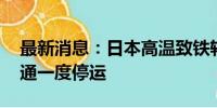 最新消息：日本高温致铁轨过热 部分轨道交通一度停运