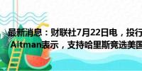 最新消息：财联社7月22日电，投行Evercore创始人Roger Altman表示，支持哈里斯竞选美国总统。