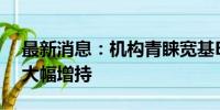 最新消息：机构青睐宽基ETF 汇金二季度或大幅增持