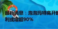 最新消息：泡泡玛特高开超11% 预计中期盈利或增超90%