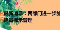 最新消息：两部门进一步加强轻型汽车能源消耗量标示管理