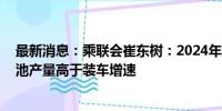 最新消息：乘联会崔东树：2024年的动力电池装车偏低 电池产量高于装车增速