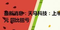 最新消息：天马科技：上半年净利5606.93万元 同比扭亏