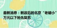 最新消息：新政后的北京“老破小”：议价难、成交快 300万元以下抢先复苏