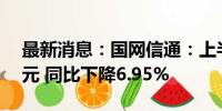 最新消息：国网信通：上半年净利润2.32亿元 同比下降6.95%