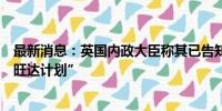 最新消息：英国内政大臣称其已告知卢旺达方面将终止“卢旺达计划”