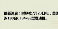 最新消息：财联社7月23日电，美国航空公司向通用航空订购180台CF34-8E型发动机。