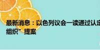 最新消息：以色列议会一读通过认定一联合国机构为“恐怖组织”提案