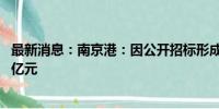 最新消息：南京港：因公开招标形成关联交易 金额合计1.64亿元