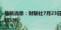 最新消息：财联社7月23日电，英伟达日内涨超5%。