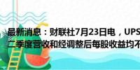 最新消息：财联社7月23日电，UPS美股盘前跌逾5%，公司二季度营收和经调整后每股收益均不及预期。