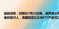 最新消息：财联社7月23日电，据两家公司表示，美国证交会（SEC）告知发行人，美国现货以太坊ETF产品可以在周二开始交易。