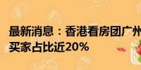 最新消息：香港看房团广州抢房？有楼盘港澳买家占比近20%