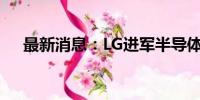 最新消息：LG进军半导体玻璃基板市场