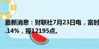 最新消息：财联社7月23日电，富时A50期指连续夜盘收涨0.14%，报12195点。