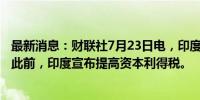 最新消息：财联社7月23日电，印度Nifty 50指数跌幅扩大。此前，印度宣布提高资本利得税。