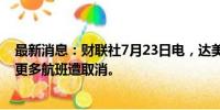 最新消息：财联社7月23日电，达美航空表示预计本周将有更多航班遭取消。