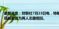 最新消息：财联社7月23日电，特朗普称选择万斯作为竞选搭档是因为两人志趣相投。