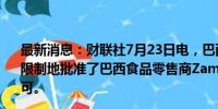 最新消息：财联社7月23日电，巴西反垄断监管机构Cade无限制地批准了巴西食品零售商Zamp收购星巴克巴西经营许可。