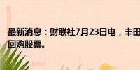 最新消息：财联社7月23日电，丰田将至多斥资8068亿日元回购股票。