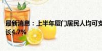 最新消息：上半年厦门居民人均可支配收入39424元 同比增长4.7%