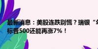 最新消息：美股连跌别慌？瑞银“年内四度”上调目标价：标普500还能再涨7%！