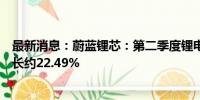 最新消息：蔚蓝锂芯：第二季度锂电池营收环比第一季度增长约22.49%