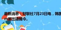 最新消息：财联社7月23日电，韩国法院对Kakao创始人Kim发出逮捕令。