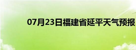 07月23日福建省延平天气预报