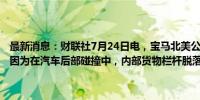 最新消息：财联社7月24日电，宝马北美公司召回291112辆美国汽车，因为在汽车后部碰撞中，内部货物栏杆脱落会增加受伤风险。