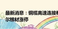 最新消息：铜缆高速连接概念股大幅走高 沃尔核材涨停