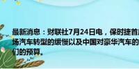 最新消息：财联社7月24日电，保时捷首席财务官表示，考虑到西方市场汽车转型的缓慢以及中国对豪华汽车的温和需求，我们将重新调整我们的预算。