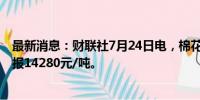 最新消息：财联社7月24日电，棉花期货主力合约下跌2%，报14280元/吨。