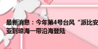 最新消息：今年第4号台风“派比安”生成 预计将在海南三亚到琼海一带沿海登陆