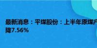 最新消息：平煤股份：上半年原煤产量1420.82万吨 同比下降7.56%