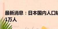 最新消息：日本国内人口较上一年减少约86.1万人